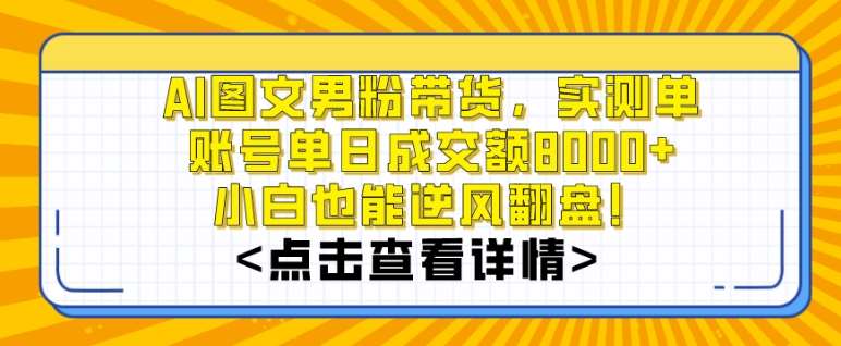AI图文男粉带货，实测单账号单天成交额8000+，最关键是操作简单，小白看了也能上手【揭秘】-赛德副业库