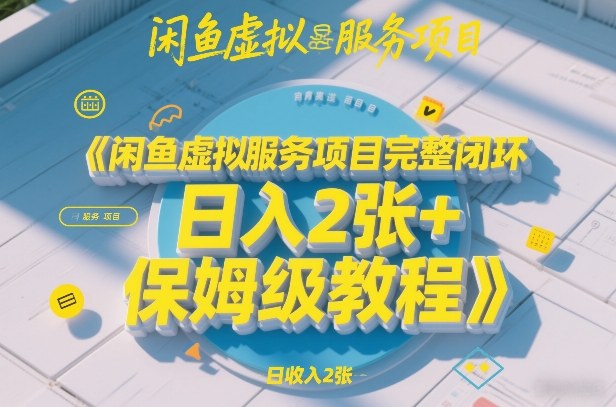 闲鱼虚拟服务项目完整闭环，日入2张+保姆级教程-赛德副业库