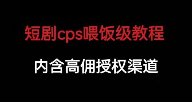 短剧cps喂饭级教学，内涵高佣授权渠道-赛德副业库
