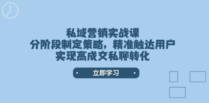 私域营销实战课,分阶段制定策略,精准触达用户,实现高成交私聊转化-赛德副业库