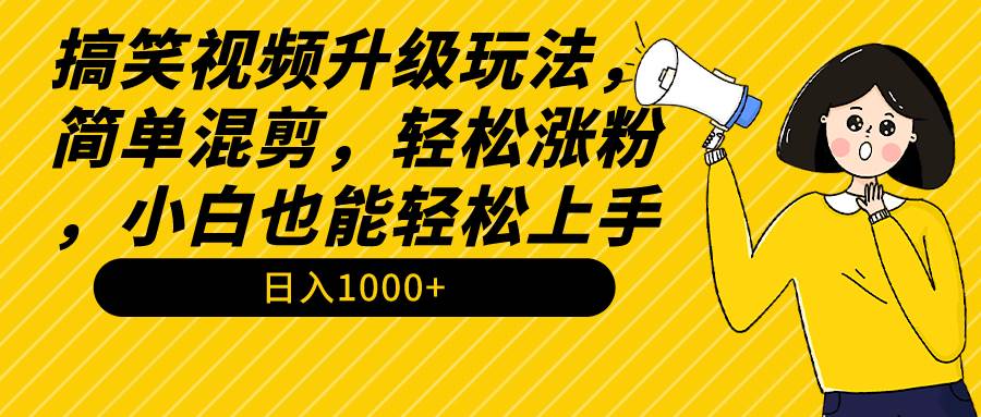 （9215期）搞笑视频升级玩法，简单混剪，轻松涨粉，小白也能上手，日入1000+教程+素材-赛德副业库