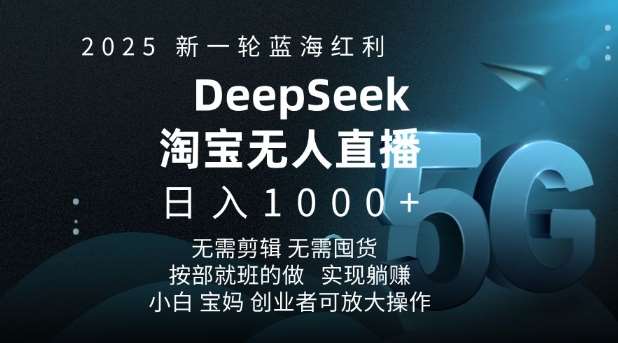 2025新一轮蓝海红利淘宝deepseek独家推出淘宝无人直播5.0躺Z项目，日入多张-赛德副业库