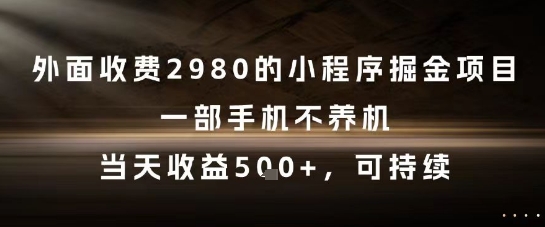 外面收费2980的小程序掘金项目，一部手机不养机，当天收益5张+，可持续【揭秘】-赛德副业库