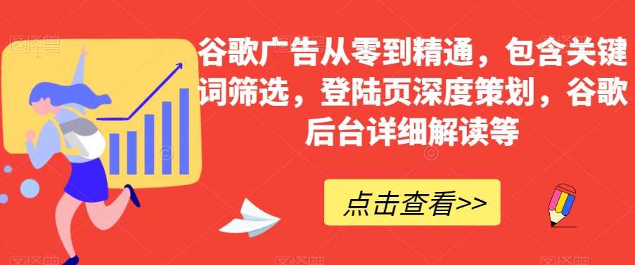 谷歌广告从零到精通，包含关键词筛选，登陆页深度策划，谷歌后台详细解读等-赛德副业库
