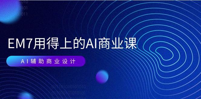 （11103期）EM7 用得上的 AI商业课网络课：AI辅助商业设计/0基础AI视频落地（37节）-赛德副业库