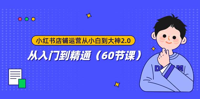 （7794期）小红书店铺运营从小白到大神2.0，从入门到精通（60节课）-赛德副业库