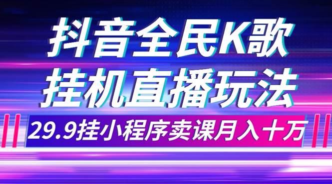 （7661期）抖音全民K歌直播不露脸玩法，29.9挂小程序卖课月入10万-赛德副业库