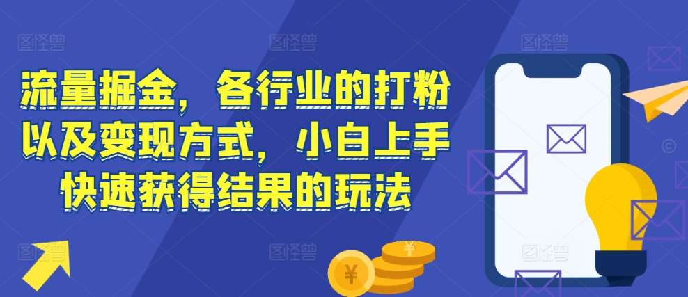 流量掘金，各行业的打粉以及变现方式，小白上手快速获得结果的玩法-赛德副业库