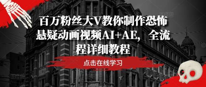 百万粉丝大V教你制作恐怖悬疑动画视频AI+AE，全流程详细教程-赛德副业库