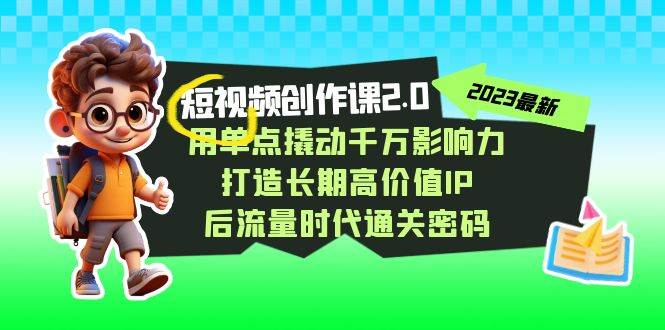 视频创作课2.0，用单点撬动千万影响力，打造长期高价值IP 后流量时代通关密码-赛德副业库