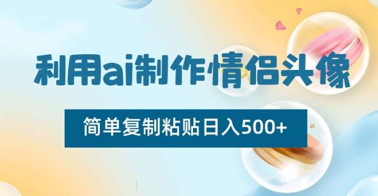 利用ai制作情侣头像，简单复制粘贴日入500+【揭秘】-赛德副业库