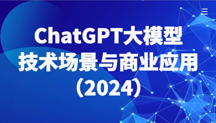 ChatGPT大模型，技术场景与商业应用（2024）带你深入了解国内外大模型生态-赛德副业库