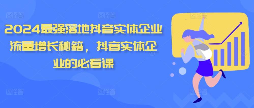 2024最强落地抖音实体企业流量增长秘籍,抖音实体企业的必看课-赛德副业库