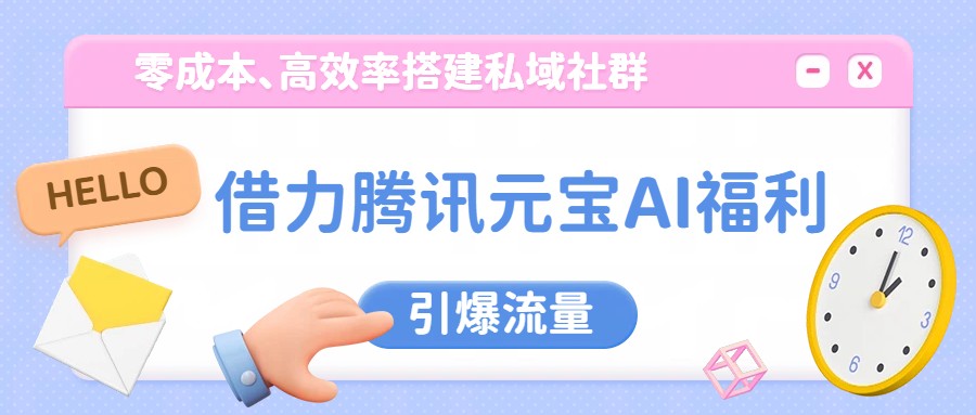 借力腾讯元宝AI福利，零成本、高效率搭建私域社群，引爆流量-赛德副业库