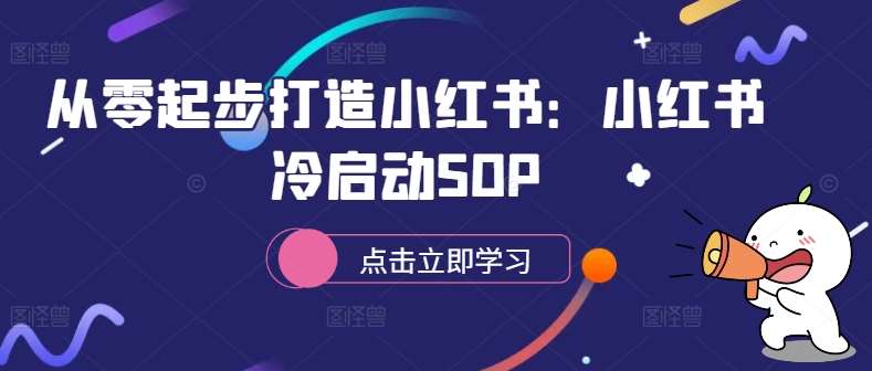 从零起步打造小红书:小红书冷启动SOP-赛德副业库