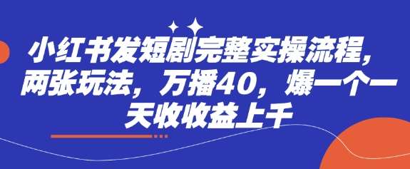 小红书发短剧完整实操流程,两张玩法,万播40,爆一个一天收收益上千-赛德副业库