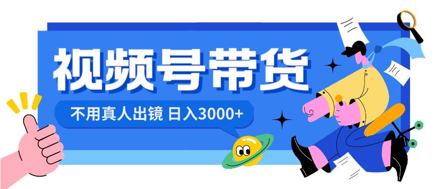 （8475期）视频号带货，日入3000+，不用真人出镜-赛德副业库