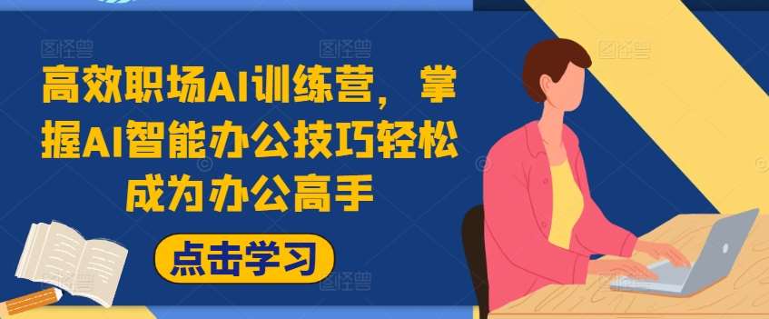 高效职场AI训练营,掌握AI智能办公技巧轻松成为办公高手,提升工作效率!-赛德副业库