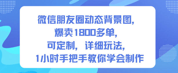 微信朋友圈动态背景图,爆卖1800多单,可定制,详细的玩法,1小时手把手教你学会制作【第一期】-赛德副业库