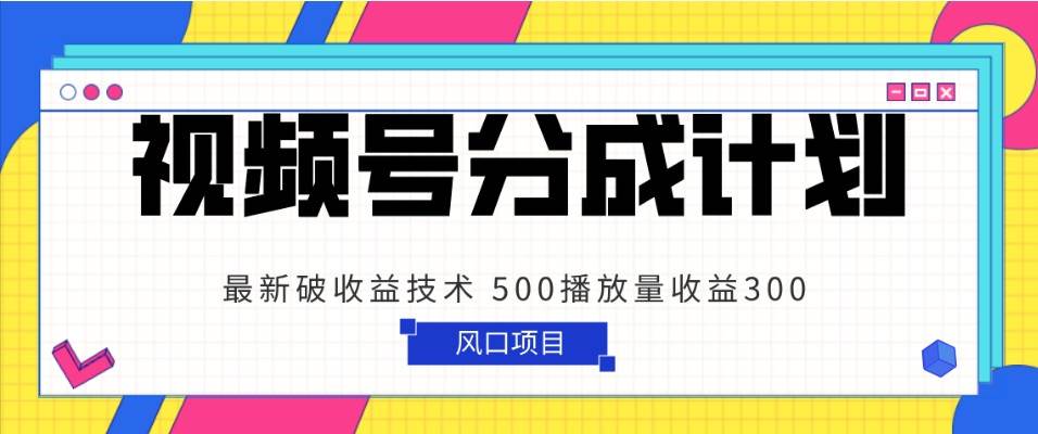 视频号分成计划 最新破收益技术 500播放量收益300 简单粗暴-赛德副业库
