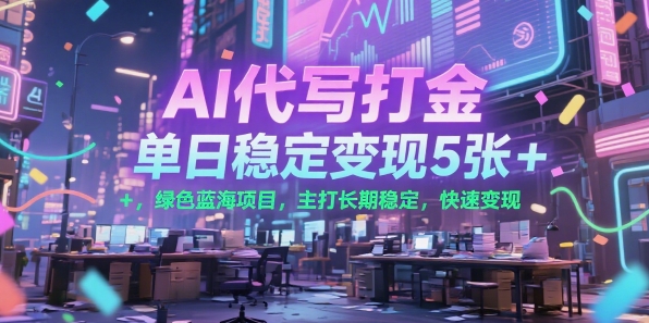 AI代写打金,单日稳定变现5张+,绿色蓝海项目,主打长期稳定,快速变现【揭秘】-赛德副业库