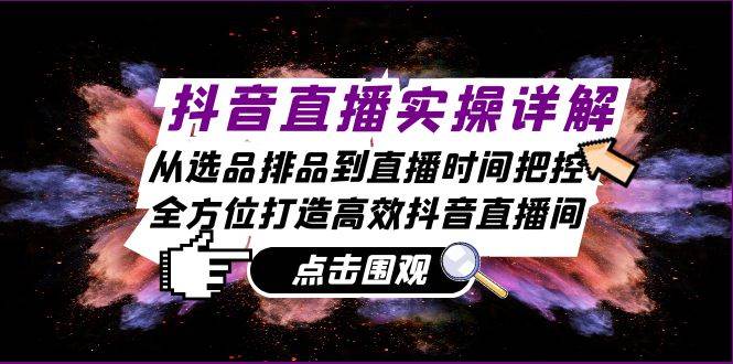 抖音直播实操详解：从选品排品到直播时间把控，全方位打造高效抖音直播间-赛德副业库