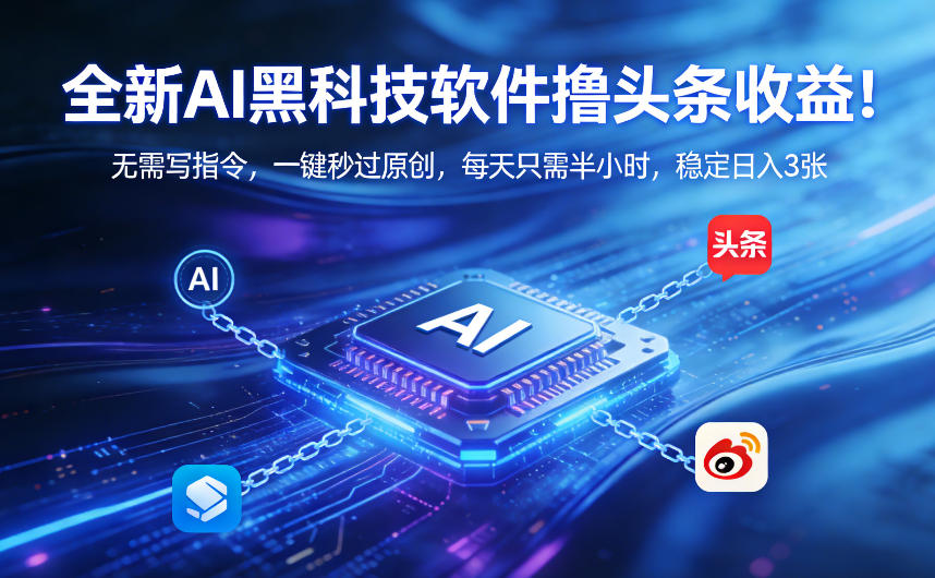 全新AI黑科技软件撸头条收益！无需写指令，一键秒过原创，每天只需半小时，稳定日入3张【揭秘】-赛德副业库