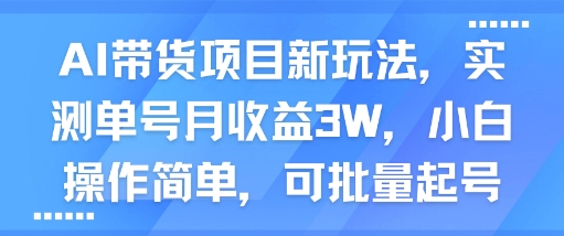 AI带货项目新玩法，实测单号月收益3W，小白操作简单，可批量起号-赛德副业库