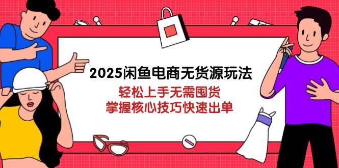 (14389期)2025闲鱼电商无货源玩法:轻松上手无需囤货,掌握核心技巧快速出单-赛德副业库