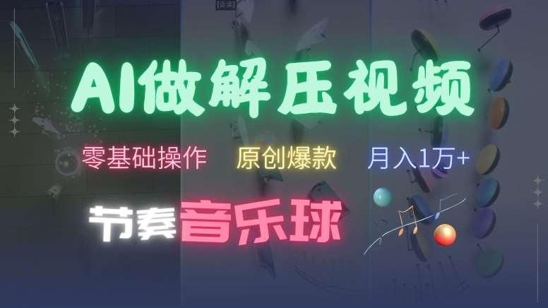 AI制作节奏音乐球解压视频，不需要专业工具，零基础操作，条条视频原创爆款，快速涨粉【揭秘】-赛德副业库
