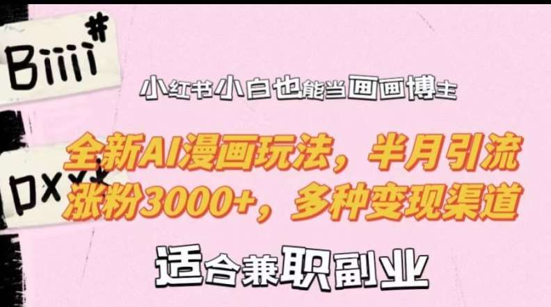 小红书小白也能当画画博主，全新AI漫画玩法，半月引流涨粉3000+，多种变现渠道【揭秘】-赛德副业库