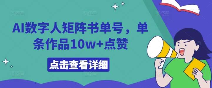 AI数字人矩阵书单号，单条作品10w+点赞【揭秘】-赛德副业库
