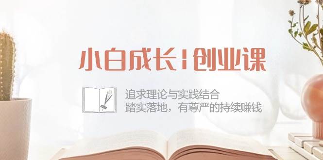 （10603期）小白成长|创业课：追求理论与实践结合，踏实落地，有尊严的持续赚钱-42节-赛德副业库