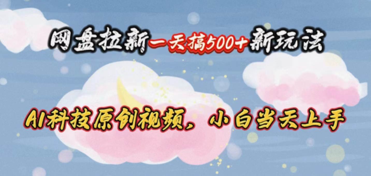 （10790期）网盘拉新一天搞500新玩法，Ai科技原创视频，小白当天上手-赛德副业库
