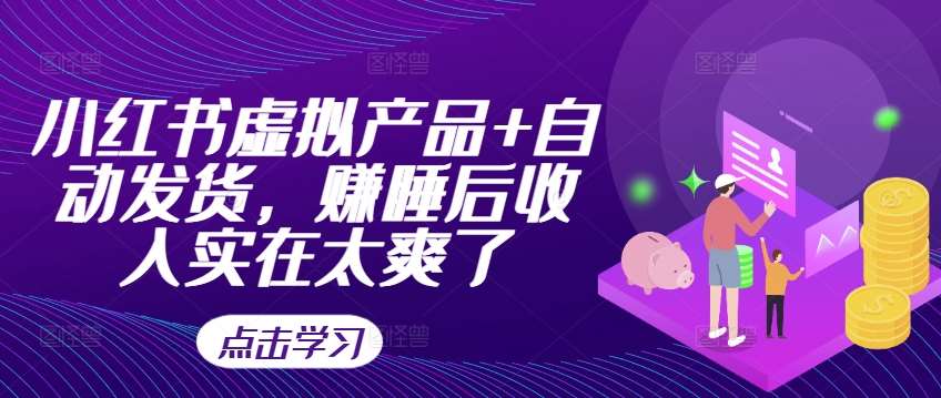 小红书虚拟产品+自动发货，赚睡后收入实在太爽了-赛德副业库