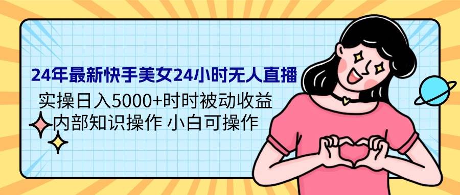 （9481期）24年最新快手美女24小时无人直播 实操日入5000+时时被动收益 内部知识操…-赛德副业库