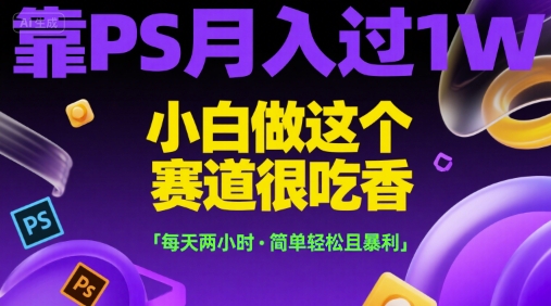 靠PS月入过1W，小白做这个赛道很吃香，每天两小时，简单轻松且暴利【揭秘】-赛德副业库