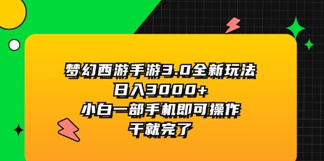 （11804期）梦幻西游手游3.0全新玩法，日入3000+，小白一部手机即可操作，干就完了-赛德副业库