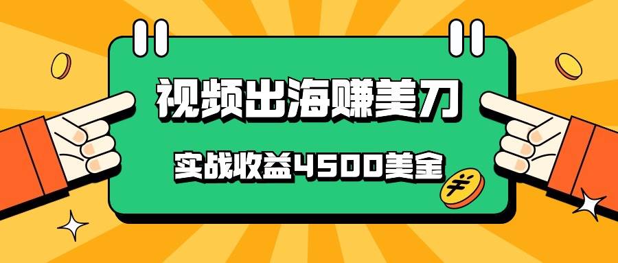 国内爆款视频出海赚美刀，实战收益4500美金，批量无脑搬运，无需经验直接上手-赛德副业库