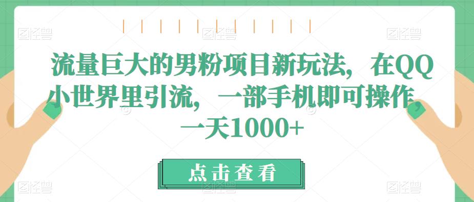 流量巨大的男粉项目新玩法，在QQ小世界里引流，一部手机即可操作，一天1000+-赛德副业库