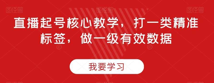直播起号核心教学，打一类精准标签，做一级有效数据-赛德副业库
