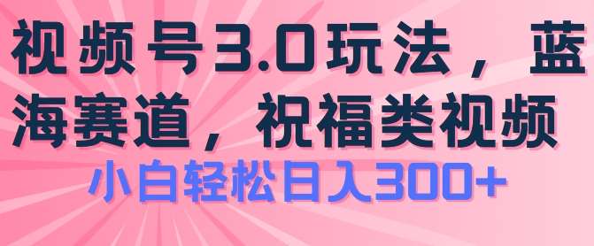 2024视频号蓝海项目，祝福类玩法3.0，操作简单易上手，日入300+【揭秘】-赛德副业库