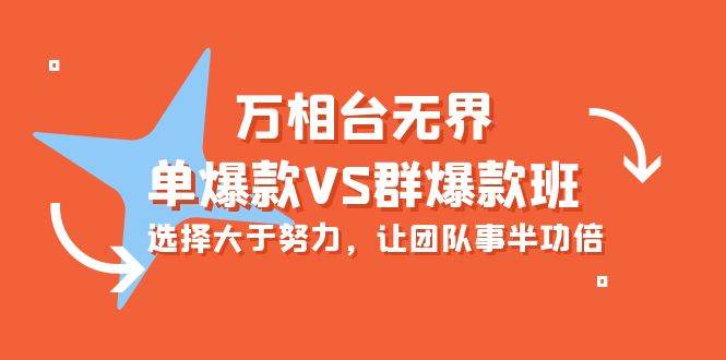 (10065期)万相台无界-单爆款VS群爆款班:选择大于努力,让团队事半功倍(16节课)-赛德副业库