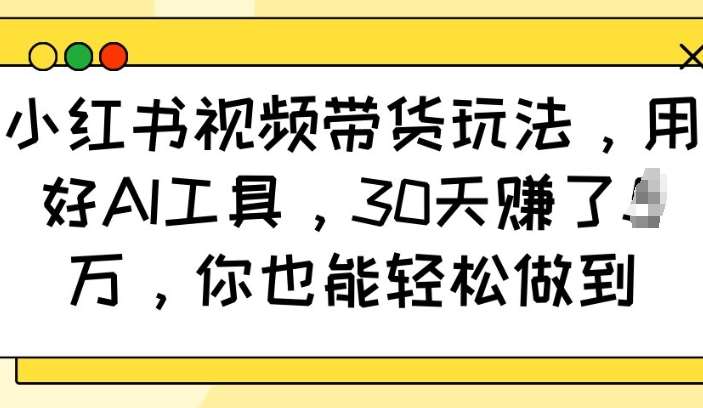 小红书视频带货玩法，用好AI工具，30天收益过W，你也能轻松做到-赛德副业库