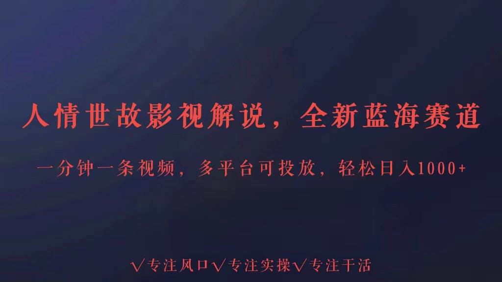 全新蓝海赛道人情世故解说，多平台投放轻松日入3000+-赛德副业库