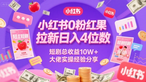 小红书0粉红果短剧拉新日入4位，数短剧总收益10W+大佬实操经验分享-赛德副业库