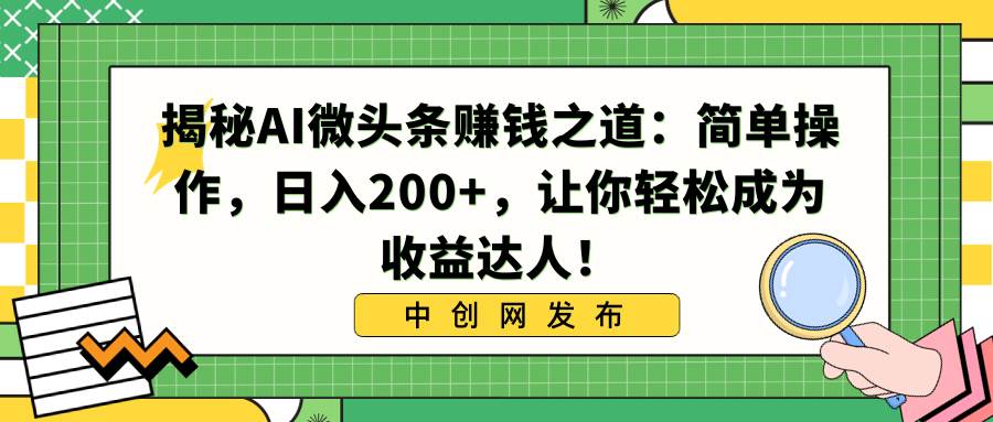 （8664期）揭秘AI微头条赚钱之道：简单操作，日入200+，让你轻松成为收益达人！-赛德副业库