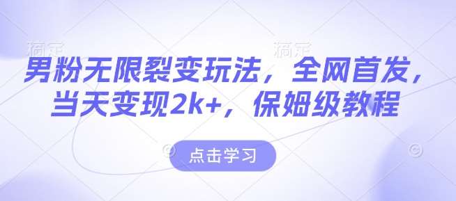 男粉无限裂变玩法，全网首发，当天变现2k+，保姆级教程【永久更新】【揭秘】-赛德副业库