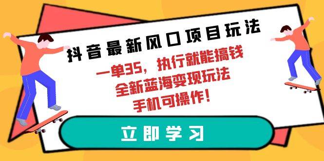（9948期）抖音最新风口项目玩法，一单35，执行就能搞钱 全新蓝海变现玩法 手机可操作-赛德副业库