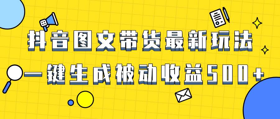 （8407期）爆火抖音图文带货项目，最新玩法一键生成，单日轻松被动收益500+-赛德副业库